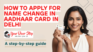 How to Apply for Name Change in Aadhaar Card in Delhi: A Step-by-Step Guide